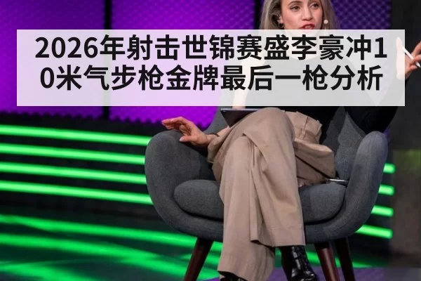 2026年射击世锦赛盛李豪冲10米气步枪金牌最后一枪分析